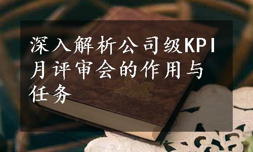 深入解析公司级KPI月评审会的作用与任务