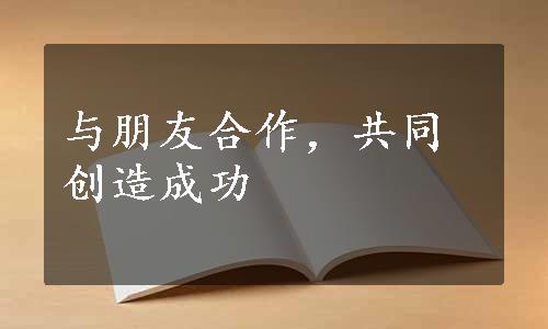 与朋友合作，共同创造成功