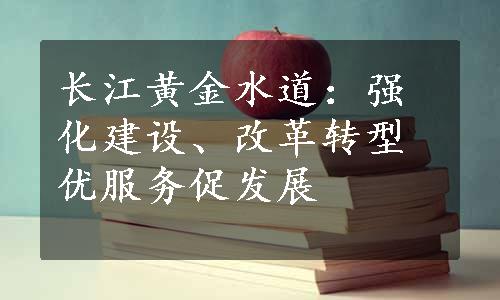 长江黄金水道：强化建设、改革转型优服务促发展