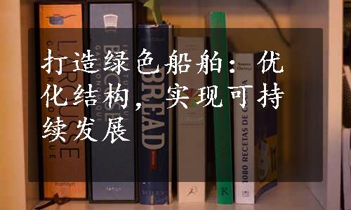 打造绿色船舶：优化结构，实现可持续发展