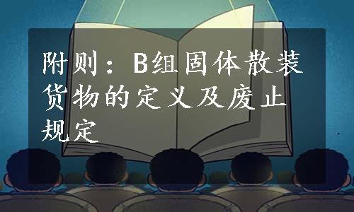 附则：B组固体散装货物的定义及废止规定