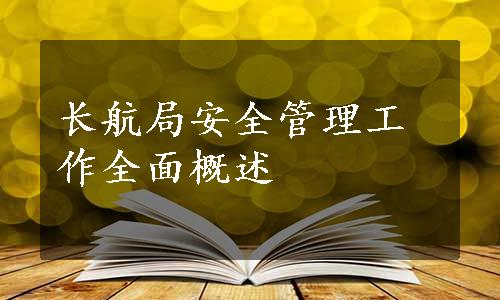 长航局安全管理工作全面概述