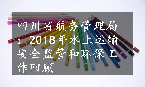 四川省航务管理局：2018年水上运输安全监管和环保工作回顾