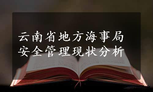 云南省地方海事局安全管理现状分析