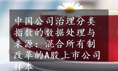 中国公司治理分类指数的数据处理与来源：混合所有制改革的A股上市公司样本