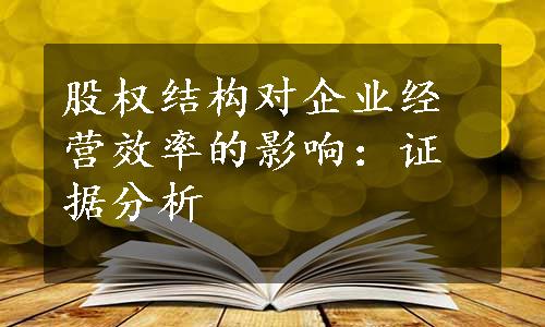 股权结构对企业经营效率的影响：证据分析