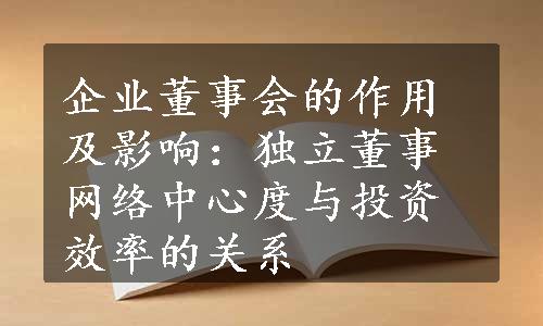 企业董事会的作用及影响：独立董事网络中心度与投资效率的关系