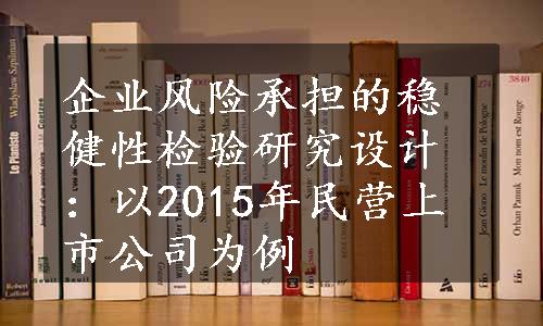 企业风险承担的稳健性检验研究设计：以2015年民营上市公司为例