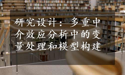 研究设计：多重中介效应分析中的变量处理和模型构建