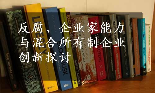 反腐、企业家能力与混合所有制企业创新探讨