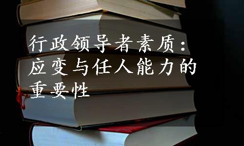 行政领导者素质：应变与任人能力的重要性