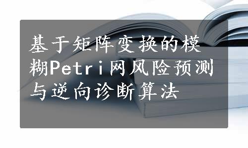 基于矩阵变换的模糊Petri网风险预测与逆向诊断算法