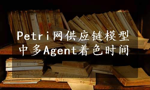 Petri网供应链模型中多Agent着色时间