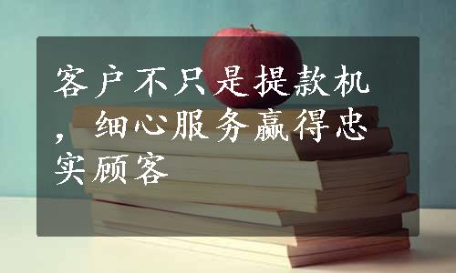 客户不只是提款机，细心服务赢得忠实顾客