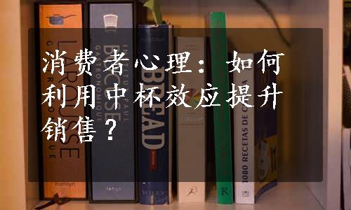 消费者心理：如何利用中杯效应提升销售？