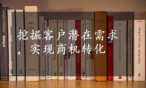 挖掘客户潜在需求，实现商机转化