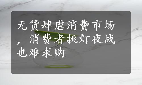 无货肆虐消费市场，消费者挑灯夜战也难求购