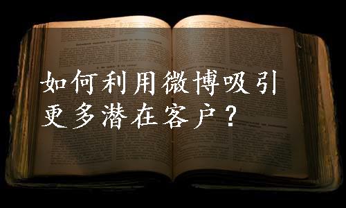 如何利用微博吸引更多潜在客户？