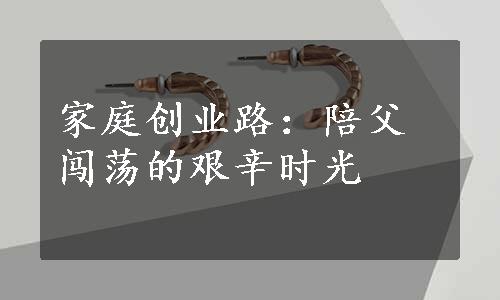 家庭创业路：陪父闯荡的艰辛时光