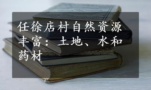 任徐店村自然资源丰富：土地、水和药材