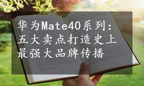 华为Mate40系列：五大卖点打造史上最强大品牌传播