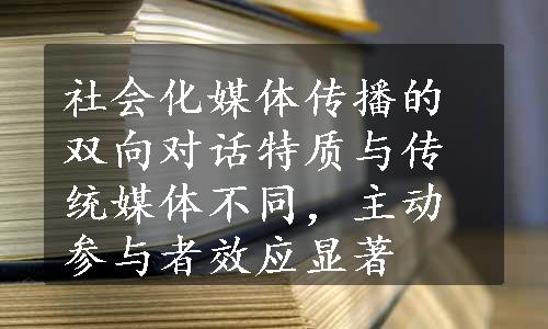 社会化媒体传播的双向对话特质与传统媒体不同，主动参与者效应显著