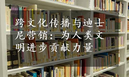 跨文化传播与迪士尼营销：为人类文明进步贡献力量