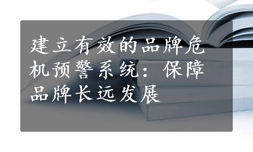 建立有效的品牌危机预警系统：保障品牌长远发展