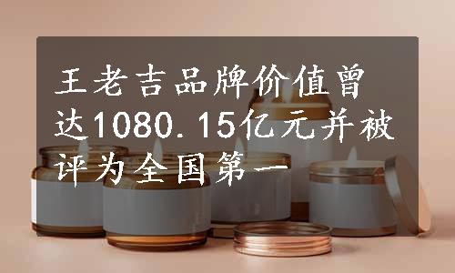 王老吉品牌价值曾达1080.15亿元并被评为全国第一