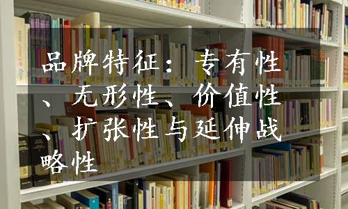 品牌特征：专有性、无形性、价值性、扩张性与延伸战略性