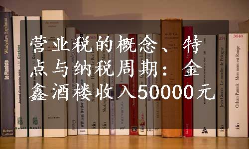 营业税的概念、特点与纳税周期：金鑫酒楼收入50000元