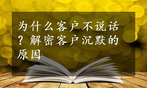 为什么客户不说话？解密客户沉默的原因