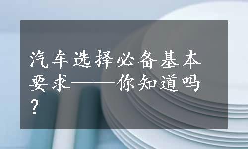 汽车选择必备基本要求——你知道吗？