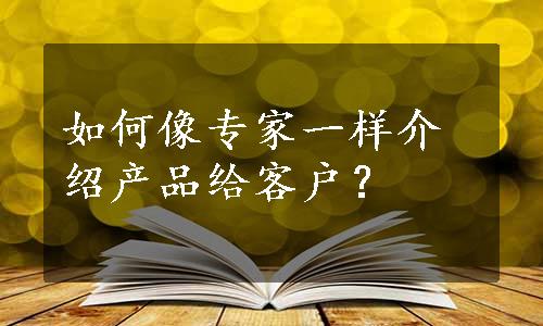 如何像专家一样介绍产品给客户？