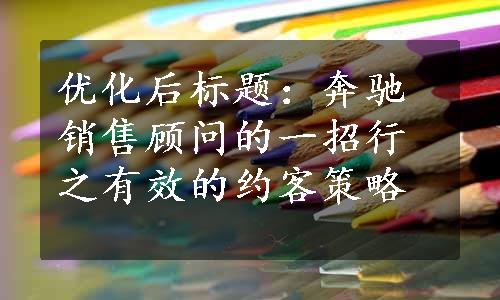 优化后标题：奔驰销售顾问的一招行之有效的约客策略