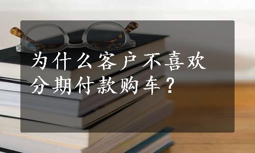 为什么客户不喜欢分期付款购车？