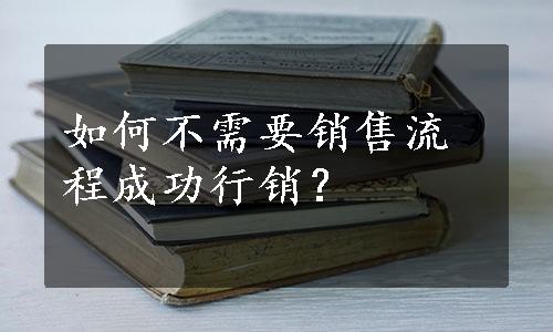 如何不需要销售流程成功行销？