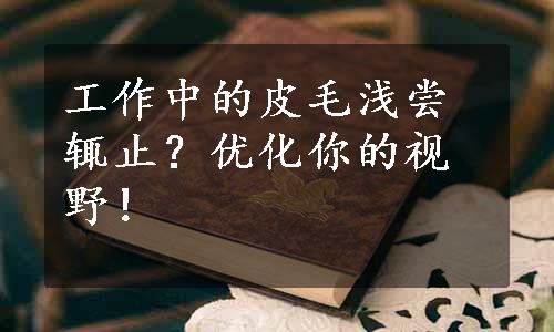 工作中的皮毛浅尝辄止？优化你的视野！