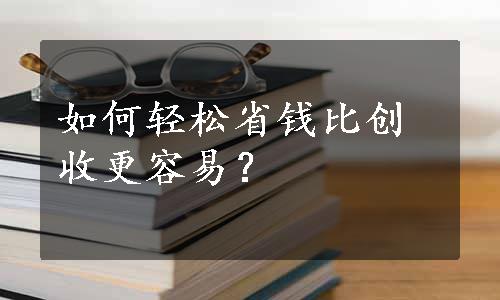 如何轻松省钱比创收更容易？