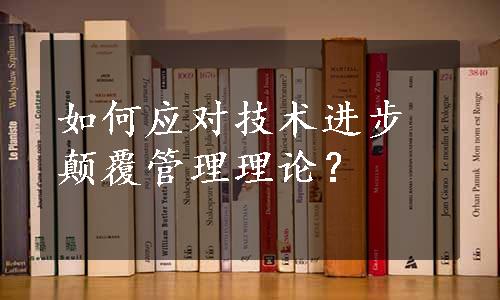 如何应对技术进步颠覆管理理论？