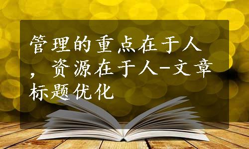 管理的重点在于人，资源在于人-文章标题优化