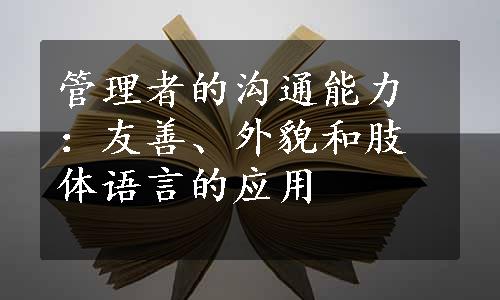 管理者的沟通能力：友善、外貌和肢体语言的应用