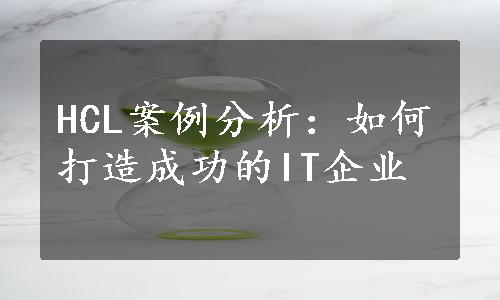 HCL案例分析：如何打造成功的IT企业