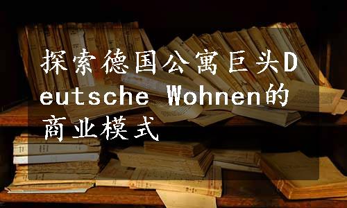 探索德国公寓巨头Deutsche Wohnen的商业模式