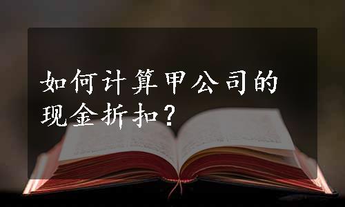 如何计算甲公司的现金折扣？