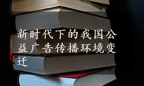 新时代下的我国公益广告传播环境变迁