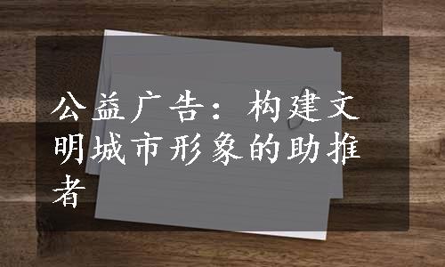 公益广告：构建文明城市形象的助推者