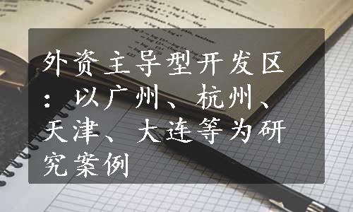 外资主导型开发区：以广州、杭州、天津、大连等为研究案例