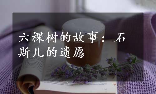 六棵树的故事：石斯儿的遗愿