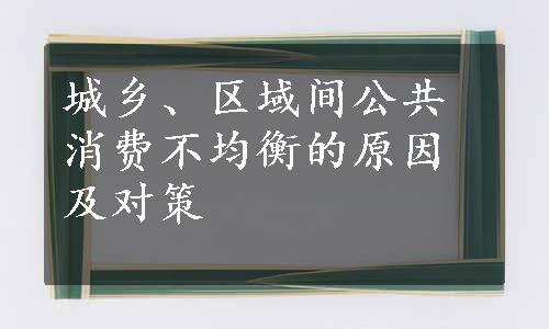 城乡、区域间公共消费不均衡的原因及对策